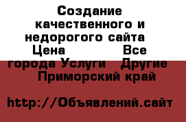 Создание качественного и недорогого сайта › Цена ­ 15 000 - Все города Услуги » Другие   . Приморский край